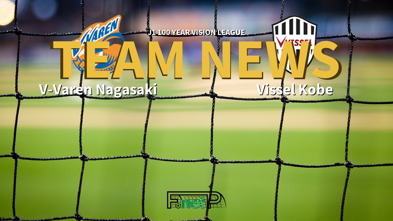 J1 100 Year Vision League News: V-Varen Nagasaki vs Vissel Kobe Confirmed Line-ups