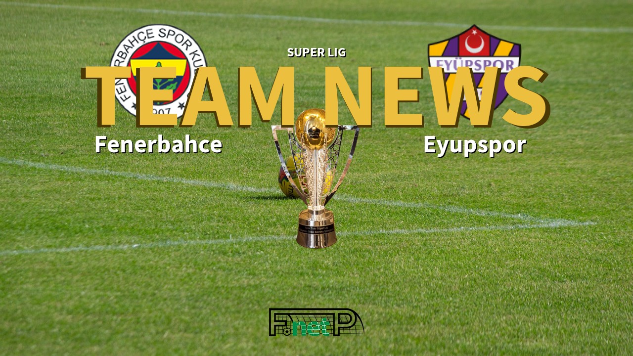 Super Lig News: Fenerbahçe vs Eyüpspor Confirmed Line-ups
