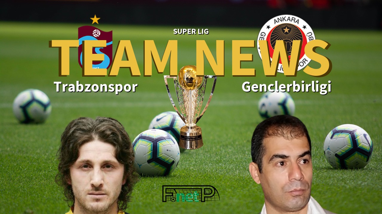 Super Lig News: Trabzonspor vs Gençlerbirliği Confirmed Line-ups