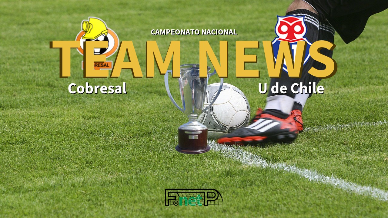 Campeonato Nacional News: Cobresal vs Universidad de Chile Confirmed Line-ups
