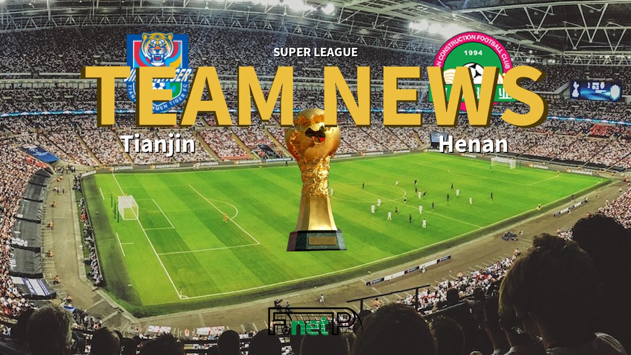 Super League News: Tianjin Jinmen Tiger vs Henan Jianye Confirmed Line-ups