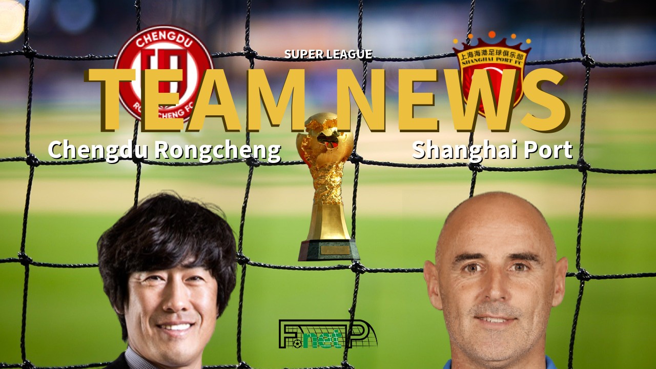 Super League News: Chengdu Rongcheng vs Shanghai Port Confirmed Line-ups