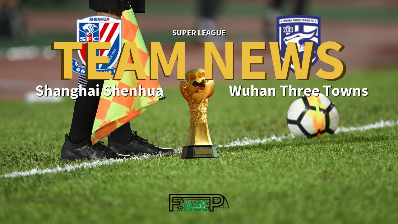 Super League News: Shanghai Shenhua vs Wuhan Three Towns Confirmed Line-ups