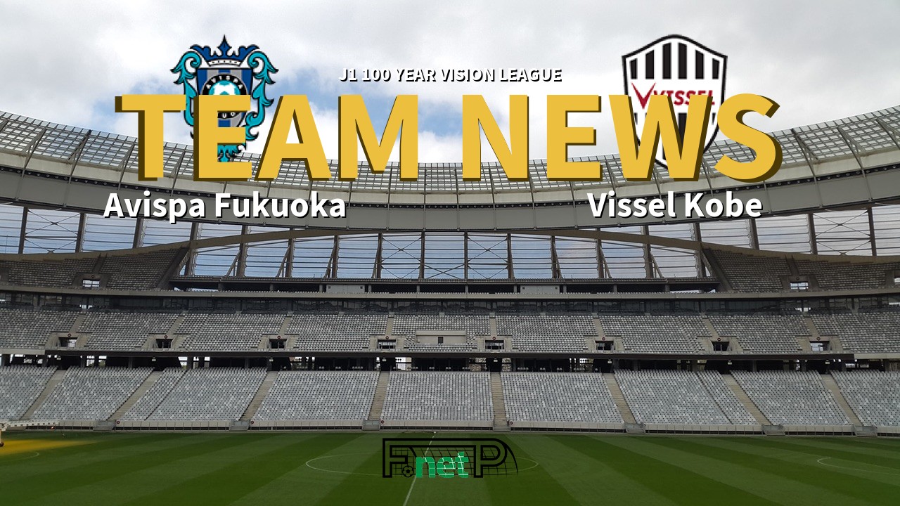 J1 100 Year Vision League News: Avispa Fukuoka vs Vissel Kobe Confirmed Line-ups