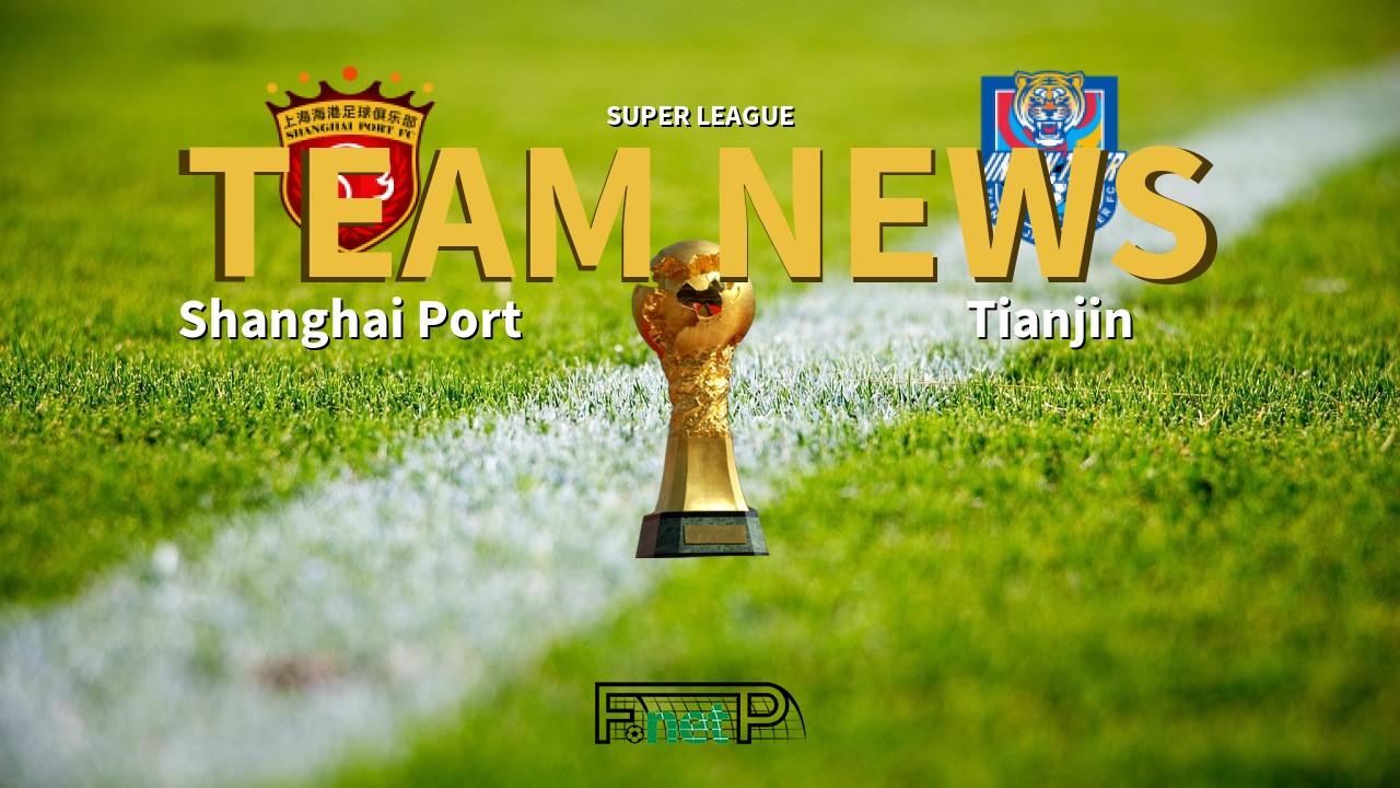 Super League News: Shanghai Port vs Tianjin Jinmen Tiger Confirmed Line-ups