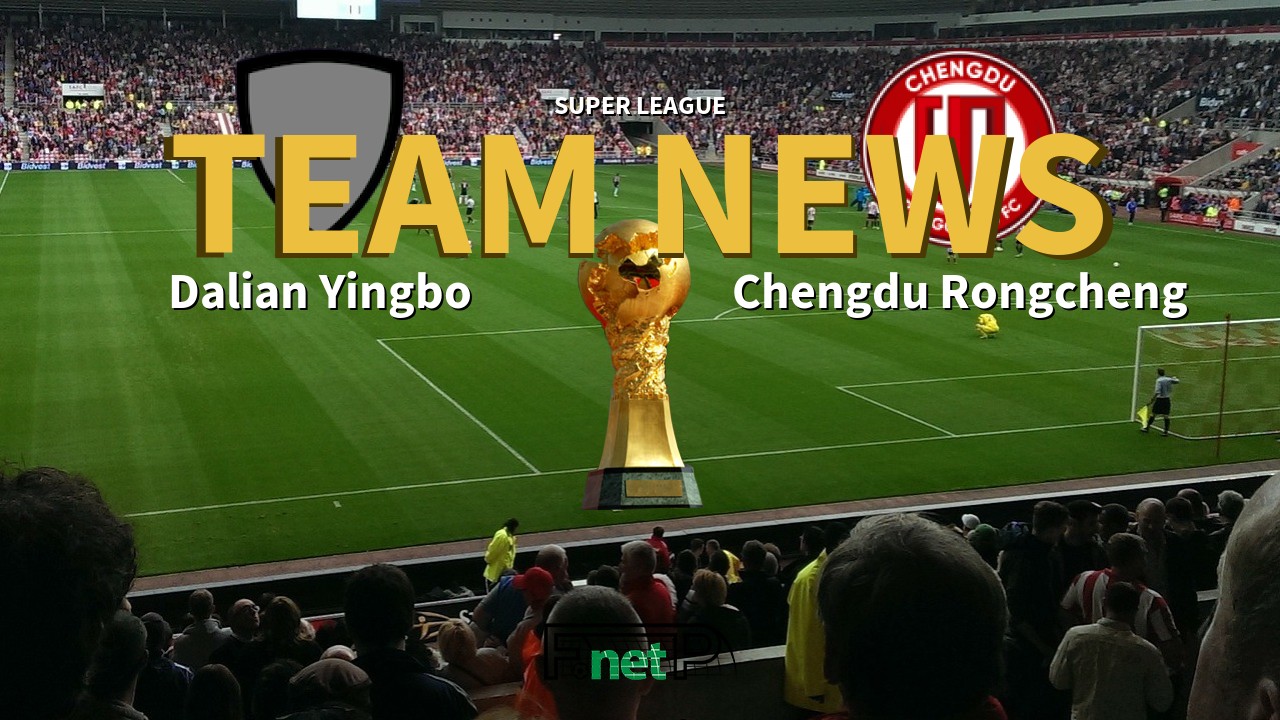 Super League News: Dalian Yingbo vs Chengdu Rongcheng Confirmed Line-ups