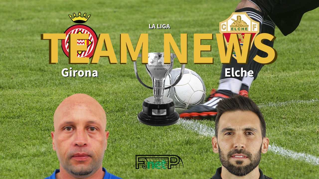 La Liga News: Girona FC vs Elche CF Confirmed Line-ups