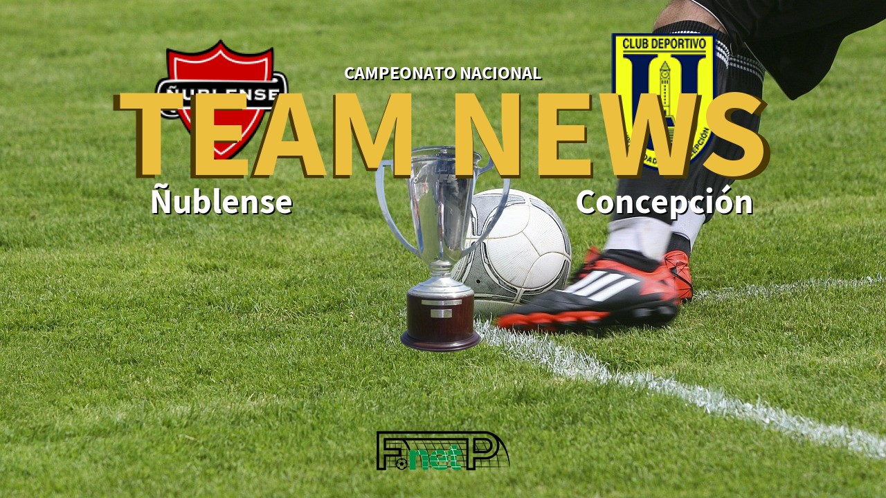 Campeonato Nacional News: Ñublense vs CDU Concepción Confirmed Line-ups