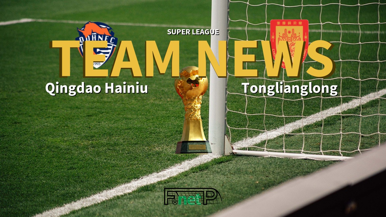 Super League News: Qingdao Hainiu vs Chongqing Tonglianglong Confirmed Line-ups
