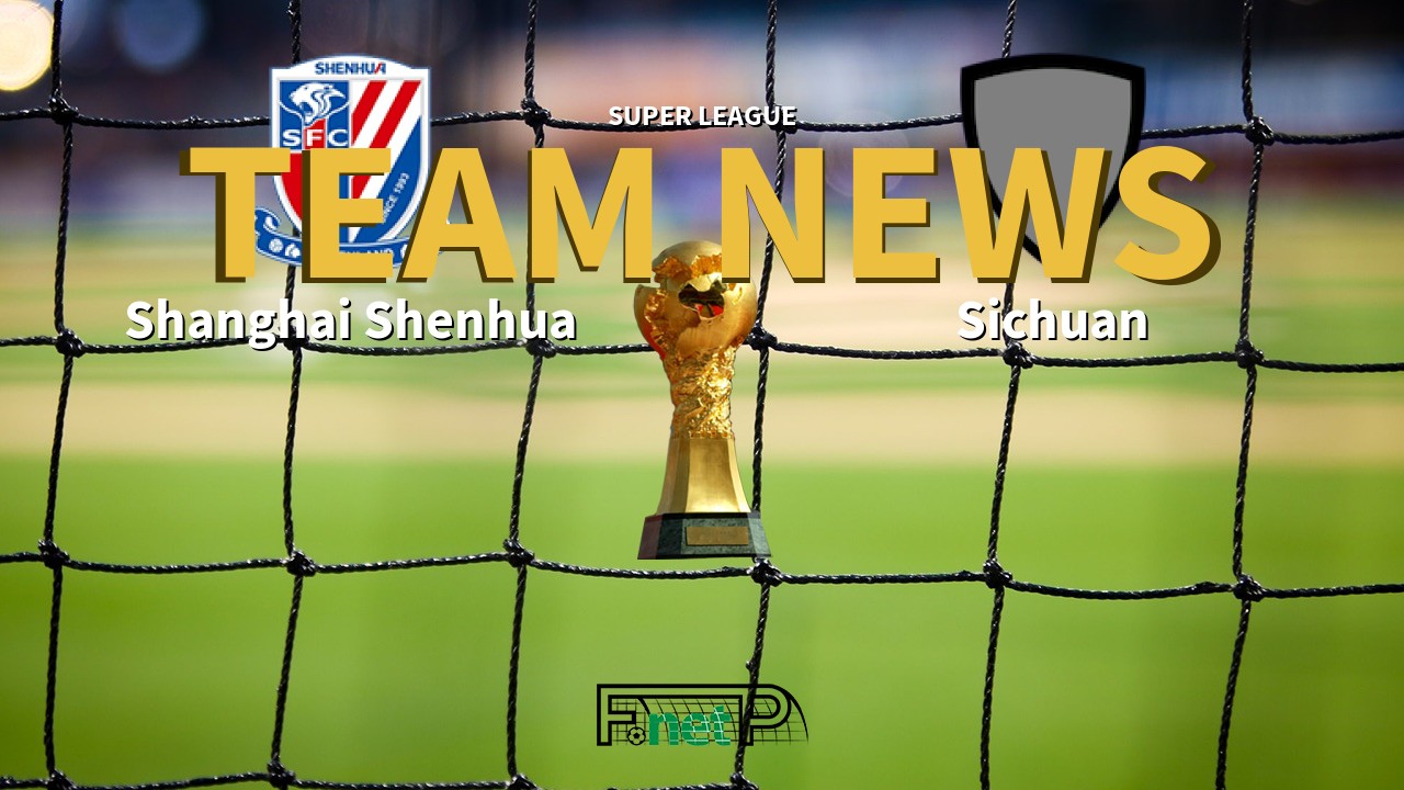 Super League News: Shanghai Shenhua vs Sichuan Jiuniu Confirmed Line-ups