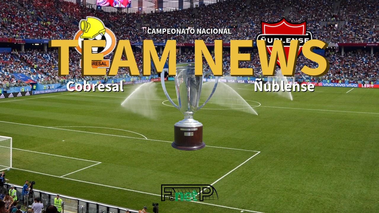 Campeonato Nacional News: Cobresal vs Ñublense Confirmed Line-ups