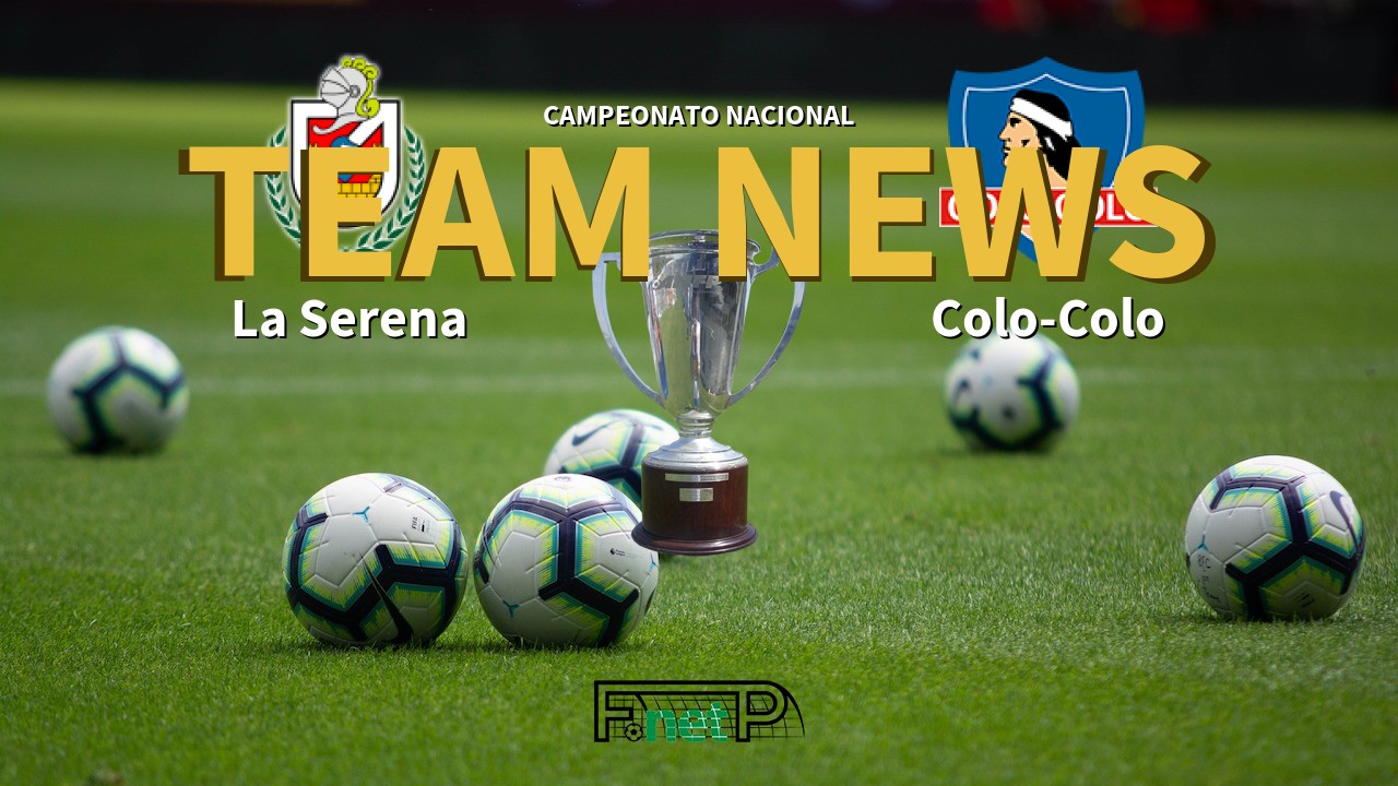 Campeonato Nacional News: Deportes La Serena vs Colo-Colo Confirmed Line-ups