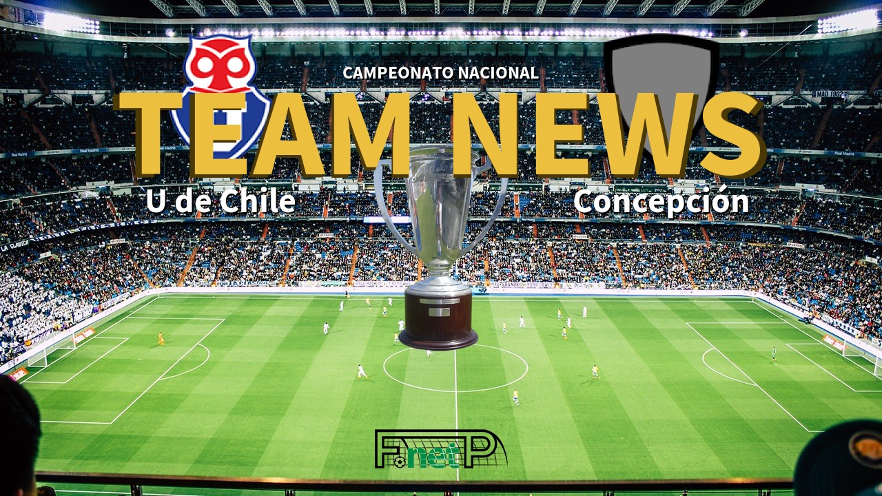 Campeonato Nacional News: Universidad de Chile vs Deportes Concepción Confirmed Line-ups