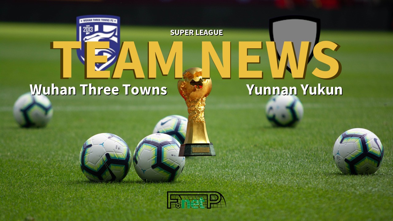 Super League News: Wuhan Three Towns vs Yunnan Yukun Confirmed Line-ups