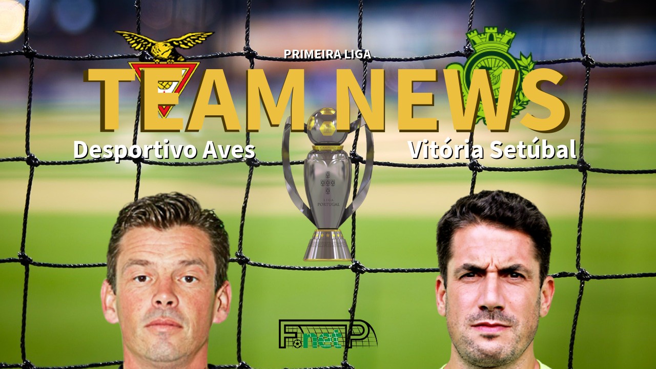 Primeira Liga News: Desportivo Aves vs Vitória Setúbal Confirmed Line-ups