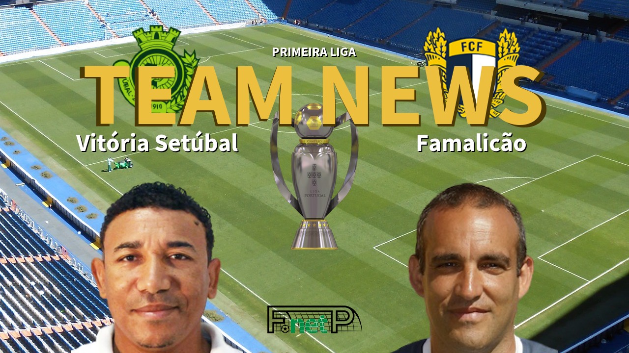 Primeira Liga News: Vitória Setúbal vs Famalicão Confirmed Line-ups