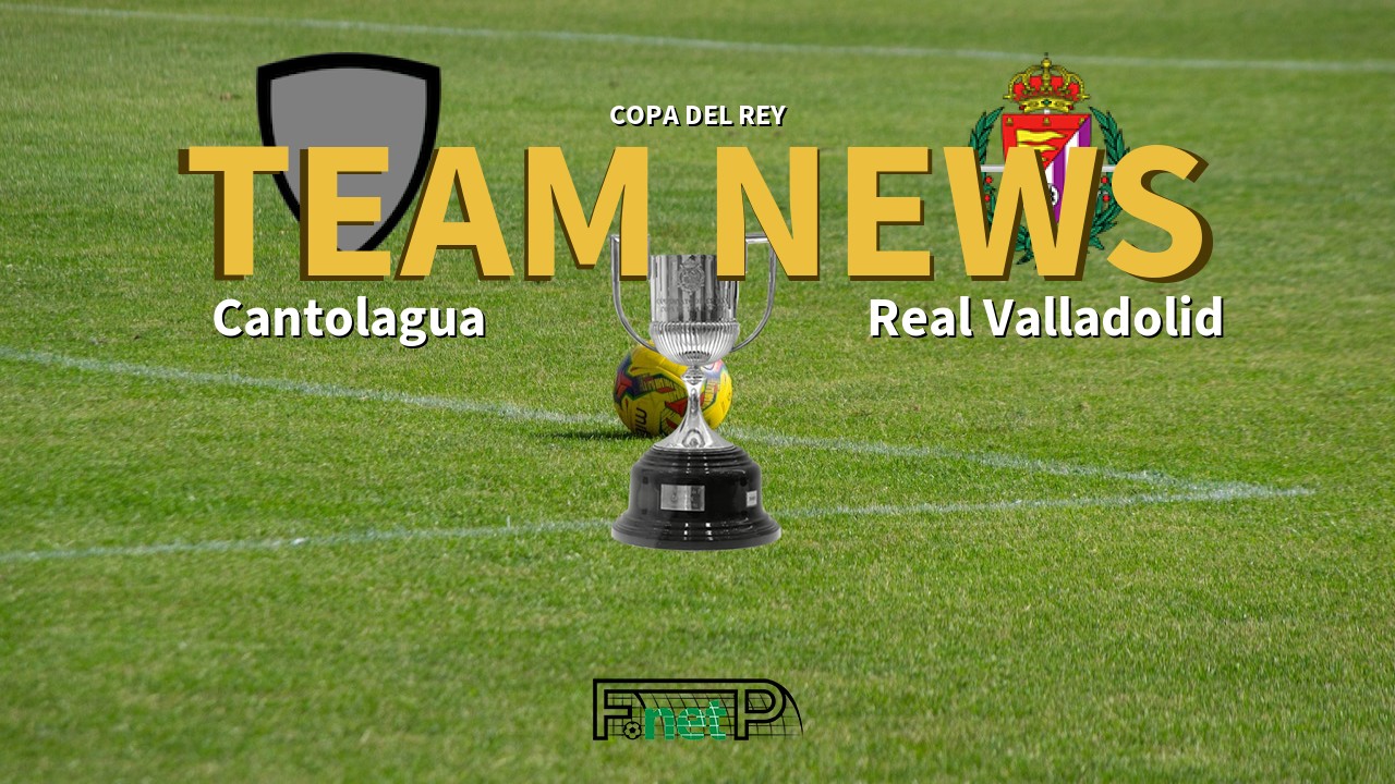 Copa del Rey News: Cantolagua vs Real Valladolid Confirmed Line-ups