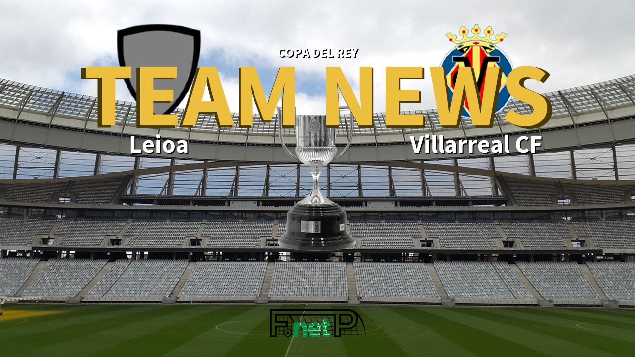 Copa del Rey News: Leioa vs Villarreal Confirmed Line-ups