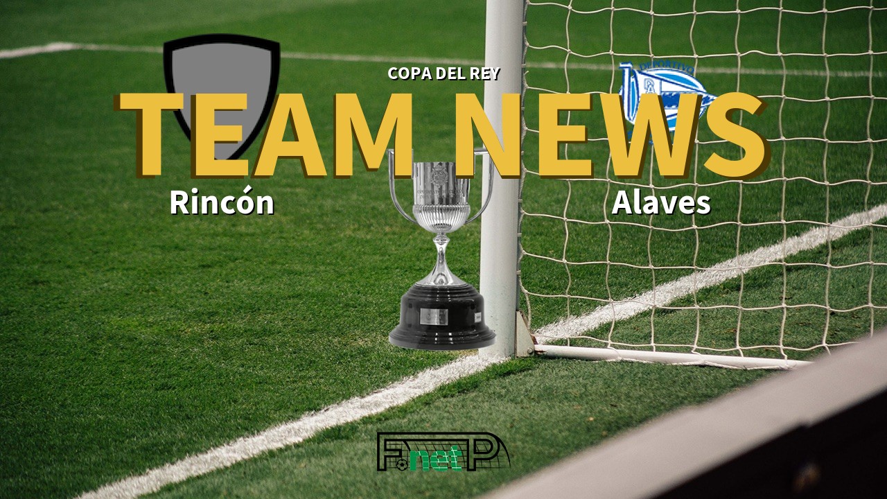 Copa del Rey News: Rincón vs Alaves Confirmed Line-ups
