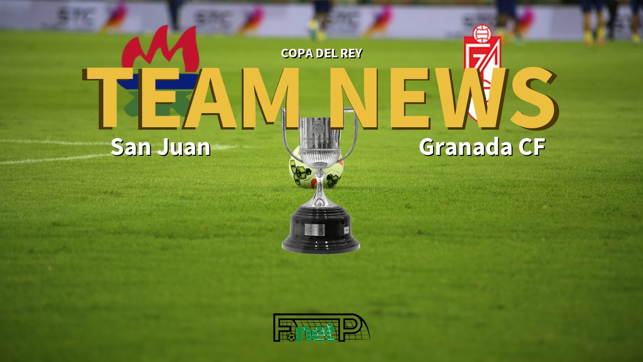 Copa del Rey News: San Juan vs Granada Confirmed Line-ups