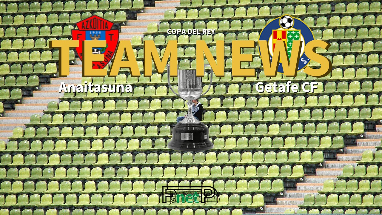 Copa del Rey News: Anaitasuna vs Getafe Confirmed Line-ups