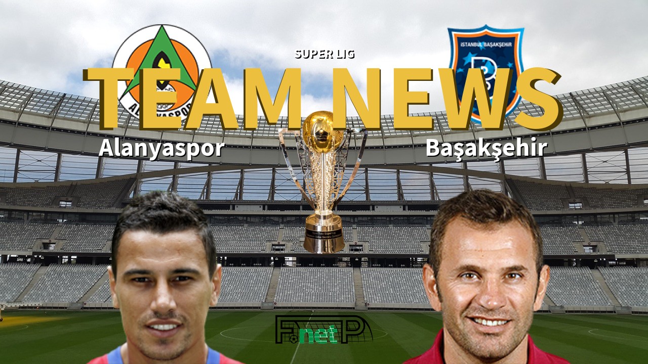 Super Lig News Alanyaspor Vs Istanbul Basaksehir Confirmed Line Ups