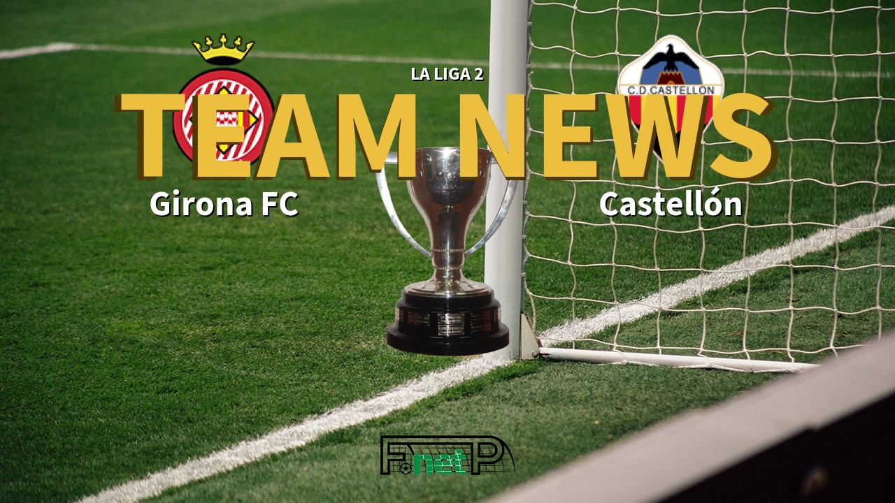 La Liga 2 News: Girona FC vs Castellón Confirmed Line-ups
