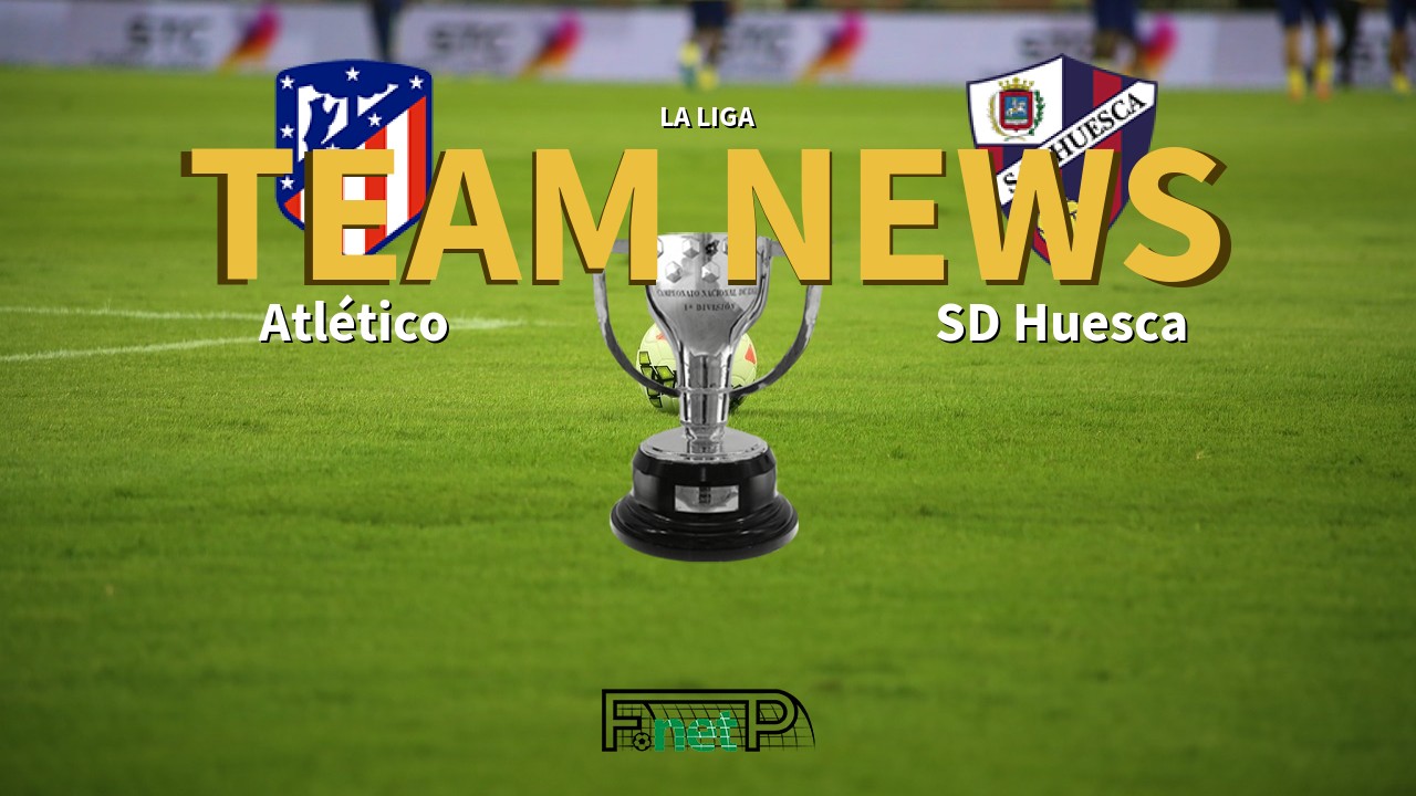 La Liga News: Atlético Madrid vs SD Huesca Confirmed Line-ups