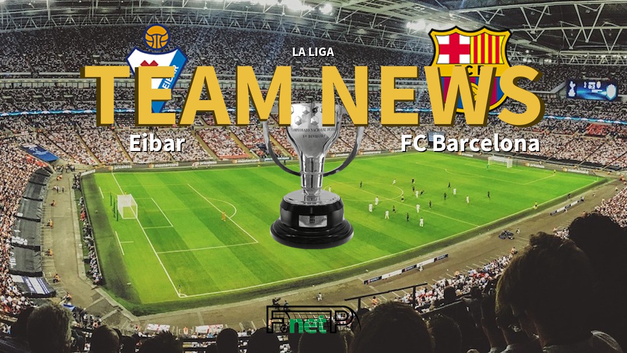 La Liga News: Eibar vs Barcelona Confirmed Line-ups